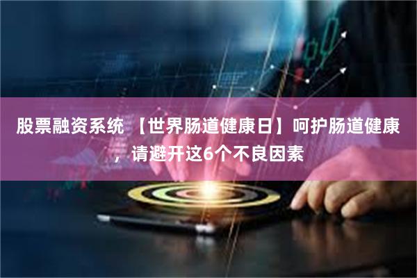 股票融资系统 【世界肠道健康日】呵护肠道健康，请避开这6个不良因素