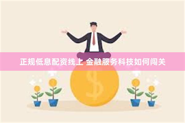 正规低息配资线上 金融服务科技如何闯关