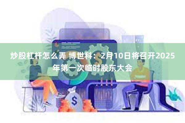 炒股杠杆怎么弄 博世科：2月10日将召开2025年第一次临时股东大会