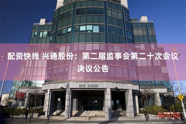 配资快线 兴通股份：第二届监事会第二十次会议决议公告