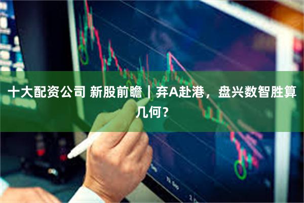 十大配资公司 新股前瞻｜弃A赴港，盘兴数智胜算几何？