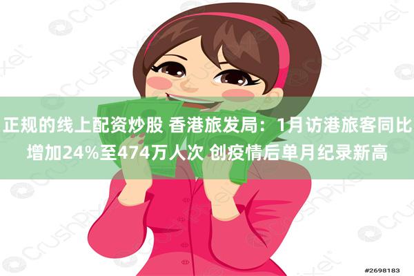 正规的线上配资炒股 香港旅发局：1月访港旅客同比增加24%至474万人次 创疫情后单月纪录新高