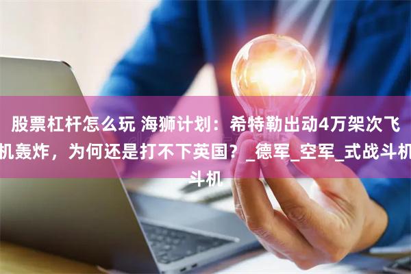 股票杠杆怎么玩 海狮计划：希特勒出动4万架次飞机轰炸，为何还是打不下英国？_德军_空军_式战斗机