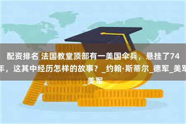 配资排名 法国教堂顶部有一美国伞兵，悬挂了74年，这其中经历怎样的故事？_约翰·斯蒂尔_德军_美军