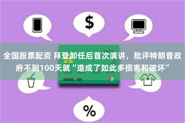 全国股票配资 拜登卸任后首次演讲，批评特朗普政府不到100天就“造成了如此多损害和破坏”