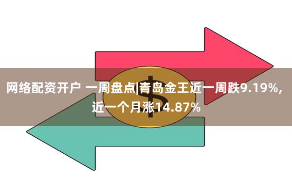 网络配资开户 一周盘点|青岛金王近一周跌9.19%, 近一个月涨14.87%