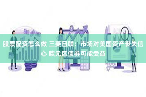 股票配资怎么做 三菱日联：市场对美国资产丧失信心 欧元区债券可能受益