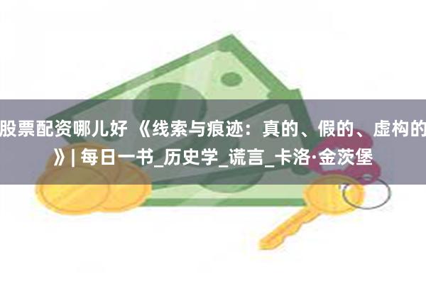 股票配资哪儿好 《线索与痕迹：真的、假的、虚构的》| 每日一书_历史学_谎言_卡洛·金茨堡