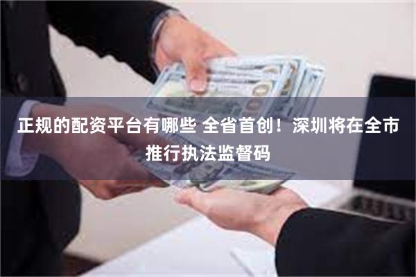 正规的配资平台有哪些 全省首创！深圳将在全市推行执法监督码