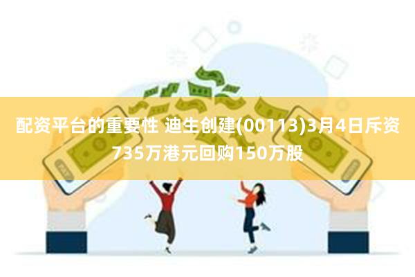 配资平台的重要性 迪生创建(00113)3月4日斥资735万港元回购150万股