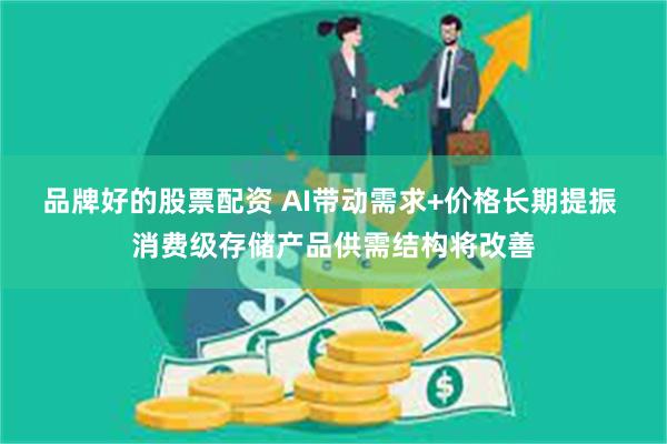 品牌好的股票配资 AI带动需求+价格长期提振 消费级存储产品供需结构将改善