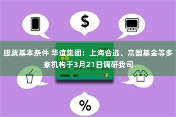 股票基本条件 华谊集团：上海合远、富国基金等多家机构于3月21日调研我司