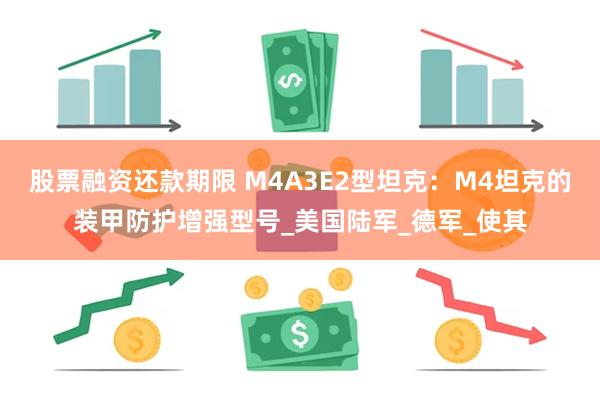 股票融资还款期限 M4A3E2型坦克：M4坦克的装甲防护增强型号_美国陆军_德军_使其