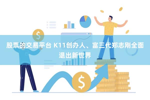 股票的交易平台 K11创办人、富三代郑志刚全面退出新世界