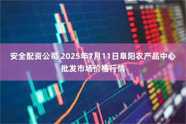 安全配资公司 2025年7月11日阜阳农产品中心批发市场价格行情