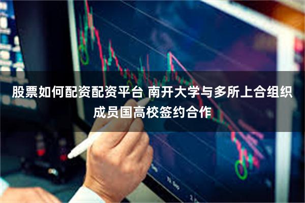 股票如何配资配资平台 南开大学与多所上合组织成员国高校签约合作