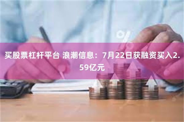 买股票杠杆平台 浪潮信息：7月22日获融资买入2.59亿元