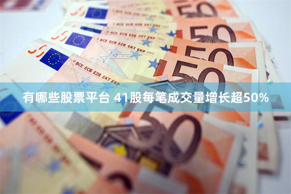 有哪些股票平台 41股每笔成交量增长超50%
