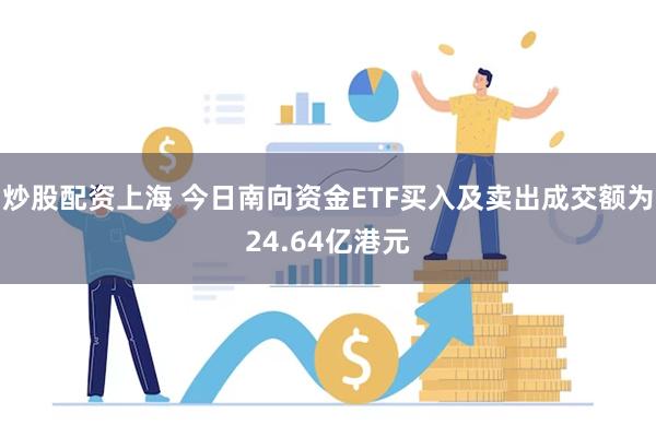 炒股配资上海 今日南向资金ETF买入及卖出成交额为24.64亿港元