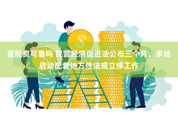 爱配资可靠吗 民营经济促进法公布三个月，多地启动配套地方性法规立修工作
