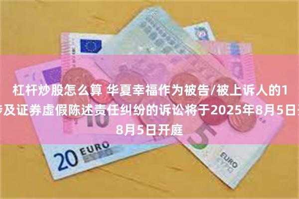 杠杆炒股怎么算 华夏幸福作为被告/被上诉人的1起涉及证券虚假陈述责任纠纷的诉讼将于2025年8月5日开庭