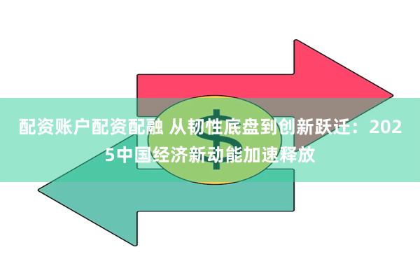 配资账户配资配融 从韧性底盘到创新跃迁：2025中国经济新动能加速释放