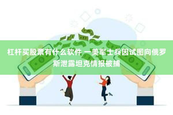 杠杆买股票有什么软件 一美军士兵因试图向俄罗斯泄露坦克情报被捕
