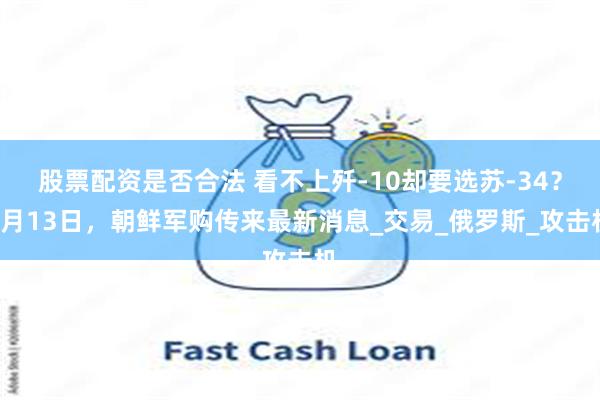 股票配资是否合法 看不上歼-10却要选苏-34？8月13日，朝鲜军购传来最新消息_交易_俄罗斯_攻击机