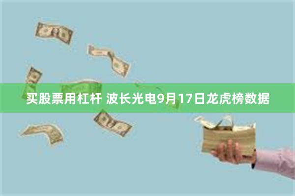 买股票用杠杆 波长光电9月17日龙虎榜数据